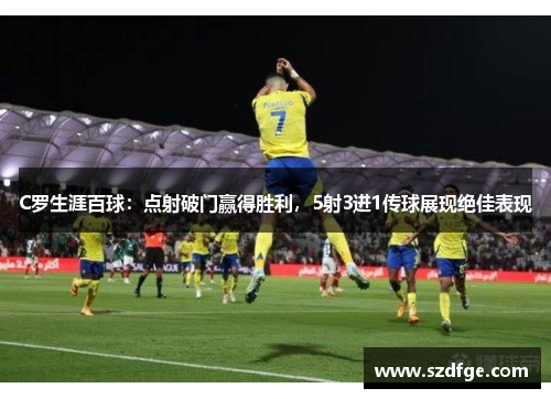 C罗生涯百球：点射破门赢得胜利，5射3进1传球展现绝佳表现