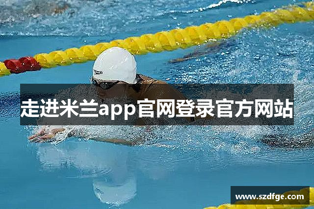 走进米兰app官网登录官方网站